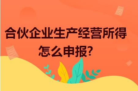 合伙企業(yè)生產(chǎn)經(jīng)營(yíng)所得怎么申報(bào)？